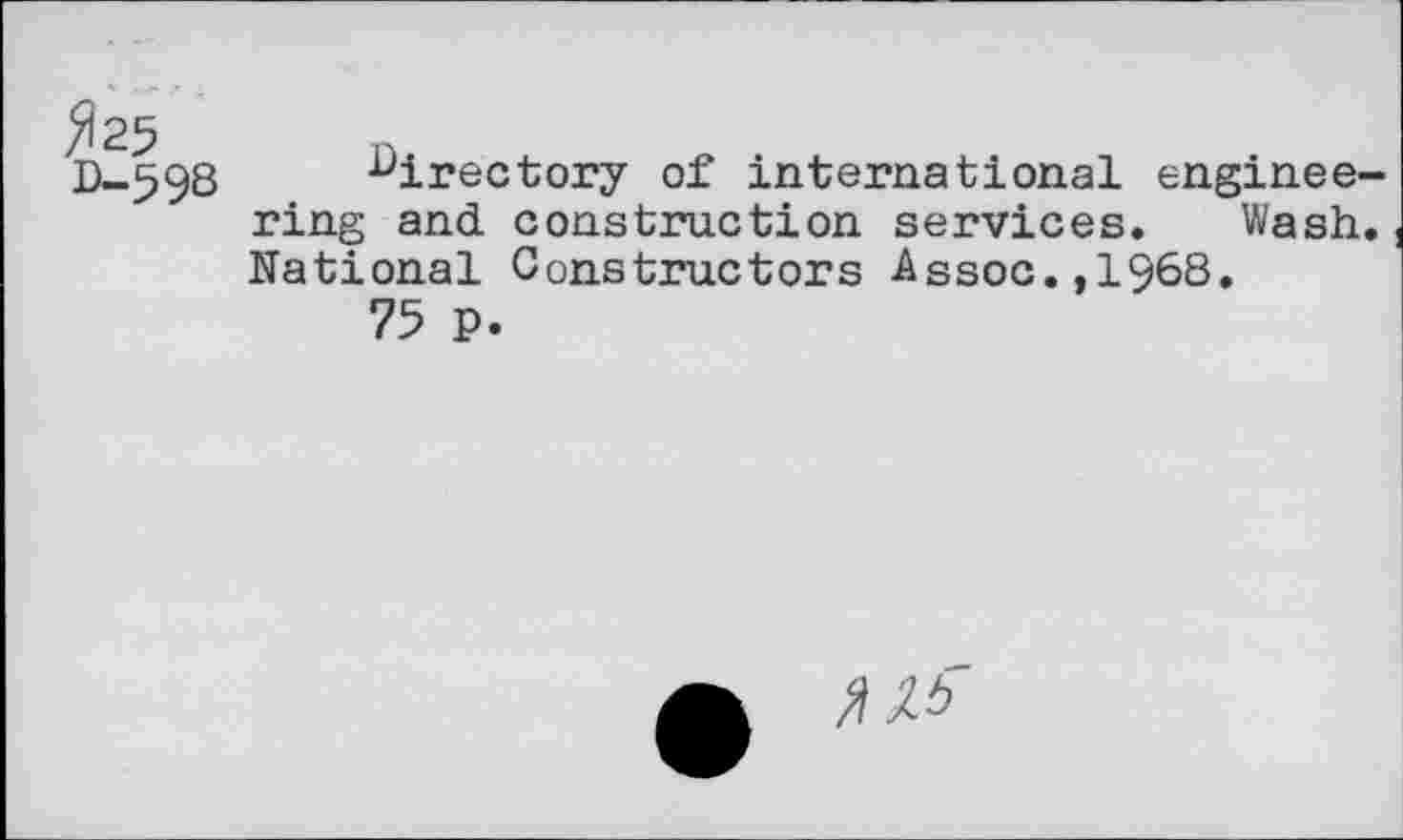 ﻿D-598 directory of international engineering and construction services. Wash. National Constructors Assoc.,1968.
75 p.
